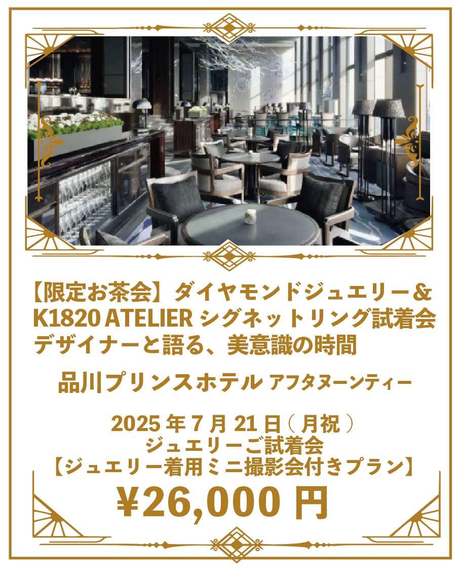 ①【7月限定お茶会💎撮影会付き】《K1820 ATELIER お茶会ご招待》ダイヤモンド＆シグネットリング ご試着会 ♡2025年7月21日(月祝) ＠品川プリンスホテル　ジュエリーご試着会