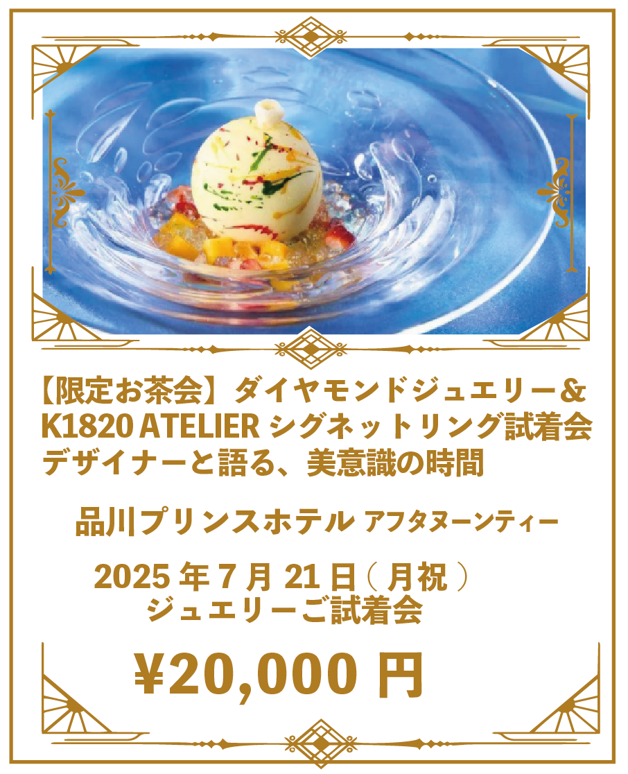 ②【7月限定】《K1820 ATELIER お茶会ご招待》ダイヤモンド＆シグネットリング ご試着会 2025年7月21日(月祝) ＠品川プリンスホテル  ジュエリーご試着会